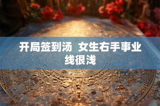 开局签到汤 女生右手事业线很浅 开局签到汤 女生右手事业线很浅