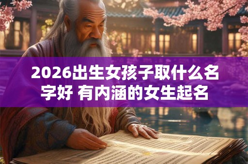 2026出生女孩子取什么名字好 有内涵的女生起名