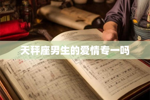 天秤座男生的爱情专一吗