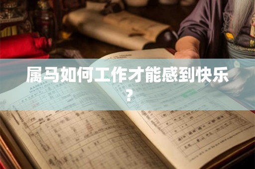 属马如何工作才能感到快乐? 属马如何工作才能感到快乐?