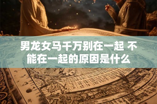 男龙女马千万别在一起 不能在一起的原因是什么