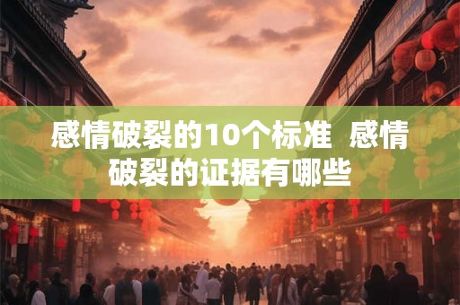 感情破裂的10个标准  感情破裂的证据有哪些