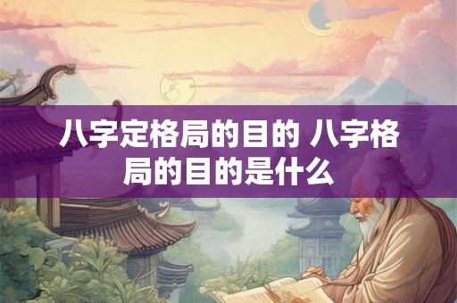 八字定格局的目的 八字格局的目的是什么