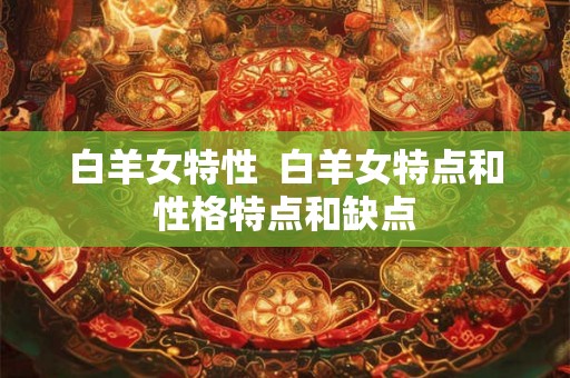 白羊女特性  白羊女特点和性格特点和缺点