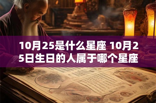 10月25是什么星座 10月25日生日的人属于哪个星座 10月25是什么星座 10月25日生日的人属于哪个星座