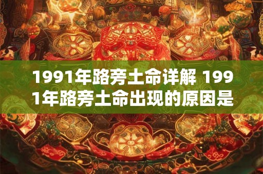 1991年路旁土命详解 1991年路旁土命出现的原因是什么 1991年路旁土命详解 1991年路旁土命出现的原因是什么