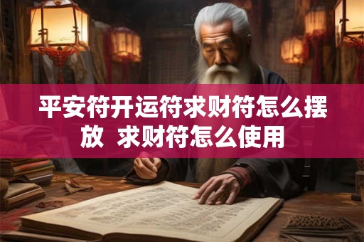 平安符开运符求财符怎么摆放  求财符怎么使用