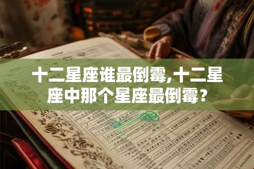 十二星座谁最倒霉,十二星座中那个星座最倒霉？