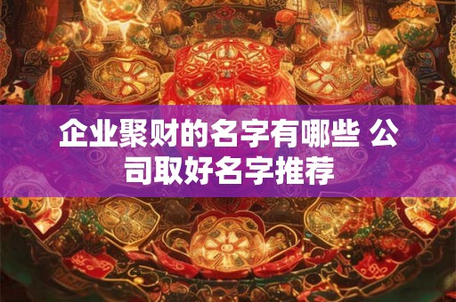 企业聚财的名字有哪些 公司取好名字推荐