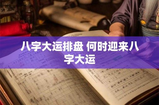 八字大运排盘 何时迎来八字大运