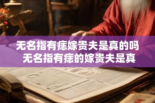 无名指有痣嫁贵夫是真的吗 无名指有痣的嫁贵夫是真的吗