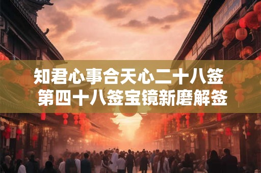 知君心事合天心二十八签  第四十八签宝镜新磨解签全解