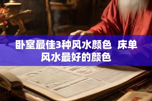 卧室最佳3种风水颜色 床单风水最好的颜色 卧室最佳3种风水颜色 床单风水最好的颜色