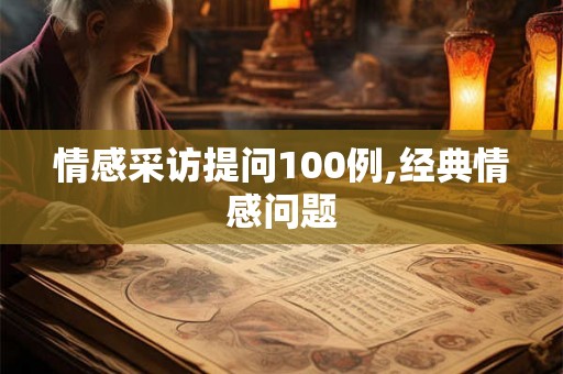 情感采访提问100例,经典情感问题 情感采访提问100例,经典情感问题