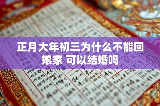 正月大年初三为什么不能回娘家 可以结婚吗