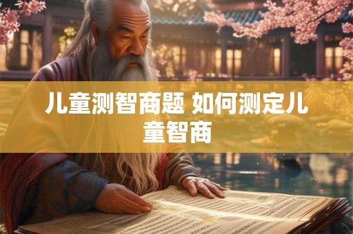 儿童测智商题 如何测定儿童智商