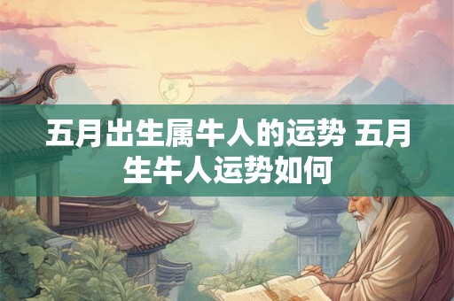 五月出生属牛人的运势 五月生牛人运势如何