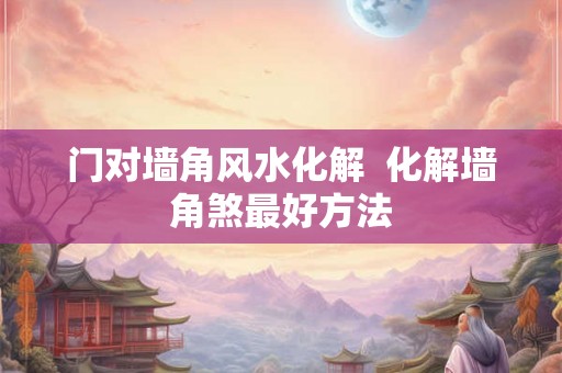 门对墙角风水化解 化解墙角煞最好方法 门对墙角风水化解 化解墙角煞最好方法