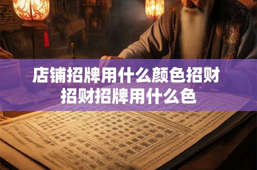 店铺招牌用什么颜色招财 招财招牌用什么色