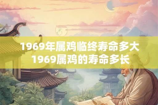 1969年属鸡临终寿命多大 1969属鸡的寿命多长