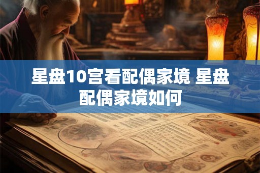 星盘10宫看配偶家境 星盘配偶家境如何