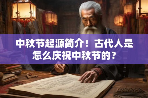 中秋节起源简介！古代人是怎么庆祝中秋节的？