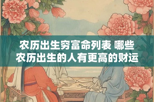 农历出生穷富命列表 哪些农历出生的人有更高的财运 农历出生穷富命列表 哪些农历出生的人有更高的财运