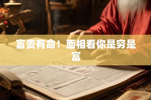 富贵有命!面相看你是穷是富 富贵有命!面相看你是穷是富