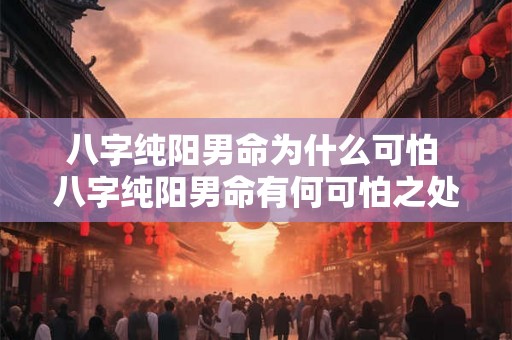 八字纯阳男命为什么可怕 八字纯阳男命有何可怕之处