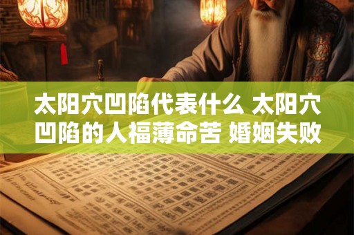 太阳穴凹陷代表什么 太阳穴凹陷的人福薄命苦 婚姻失败