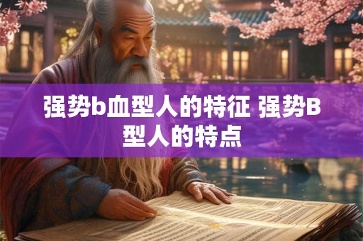 强势b血型人的特征 强势B型人的特点