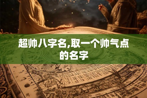 超帅八字名,取一个帅气点的名字