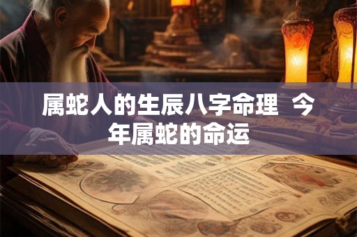 属蛇人的生辰八字命理  今年属蛇的命运