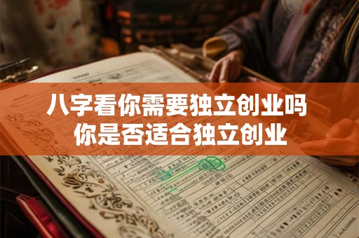 八字看你需要独立创业吗 你是否适合独立创业