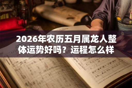 2026年农历五月属龙人整体运势好吗？运程怎么样