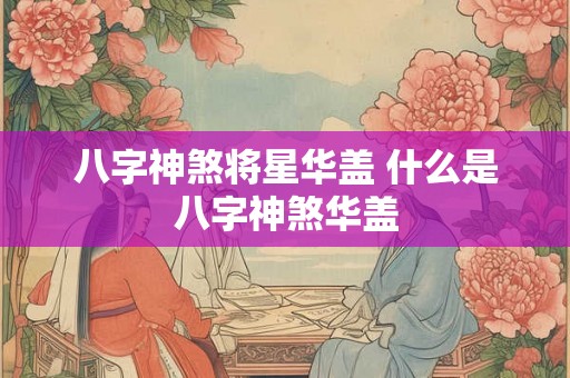 八字神煞将星华盖 什么是八字神煞华盖