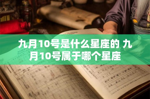 九月10号是什么星座的 九月10号属于哪个星座