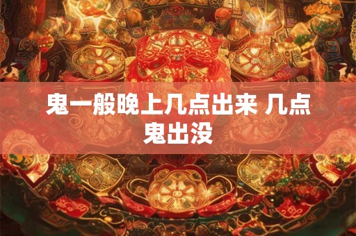 鬼一般晚上几点出来 几点鬼出没