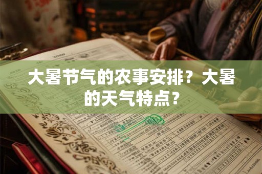 大暑节气的农事安排?大暑的天气特点? 大暑节气的农事安排?大暑的天气特点?