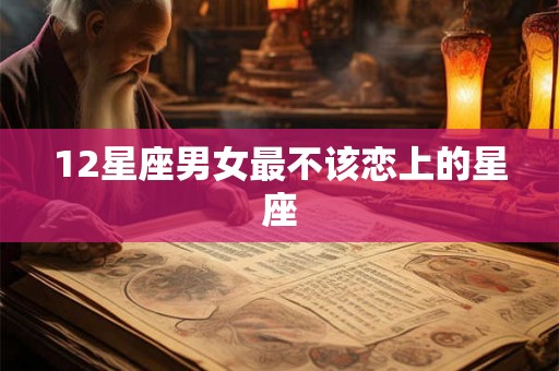 12星座男女最不该恋上的星座