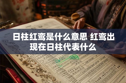 日柱红鸾是什么意思 红鸾出现在日柱代表什么