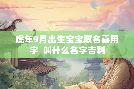 虎年9月出生宝宝取名喜用字  叫什么名字吉利