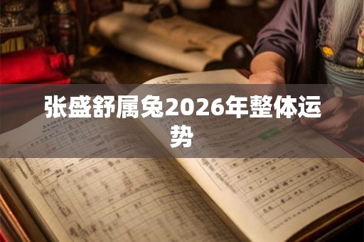 张盛舒属兔2026年整体运势