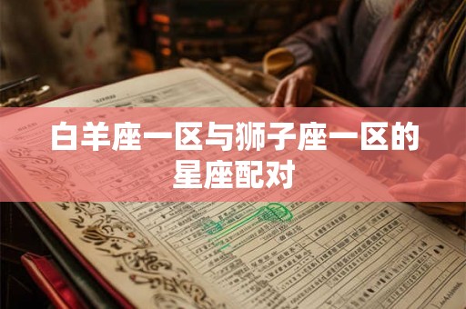 白羊座一区与狮子座一区的星座配对