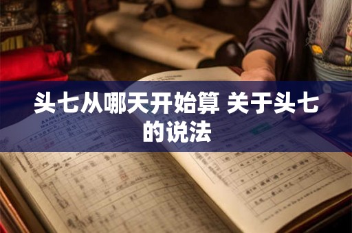 头七从哪天开始算 关于头七的说法