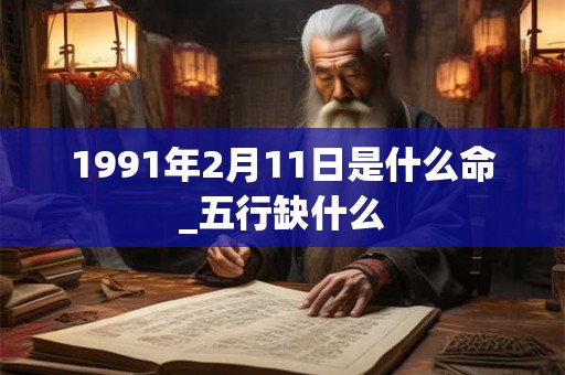 1991年2月11日是什么命_五行缺什么
