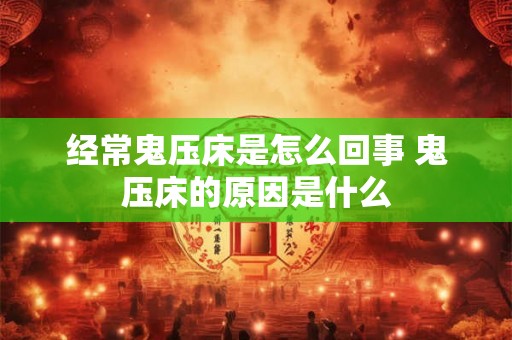 经常鬼压床是怎么回事 鬼压床的原因是什么
