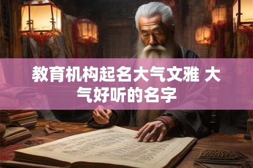 教育机构起名大气文雅 大气好听的名字