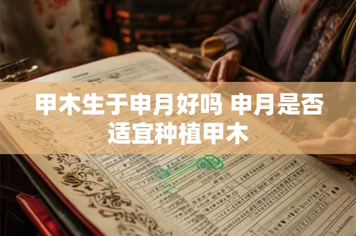 甲木生于申月好吗 申月是否适宜种植甲木