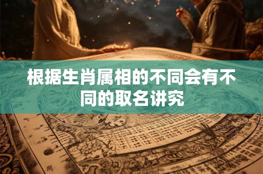 根据生肖属相的不同会有不同的取名讲究